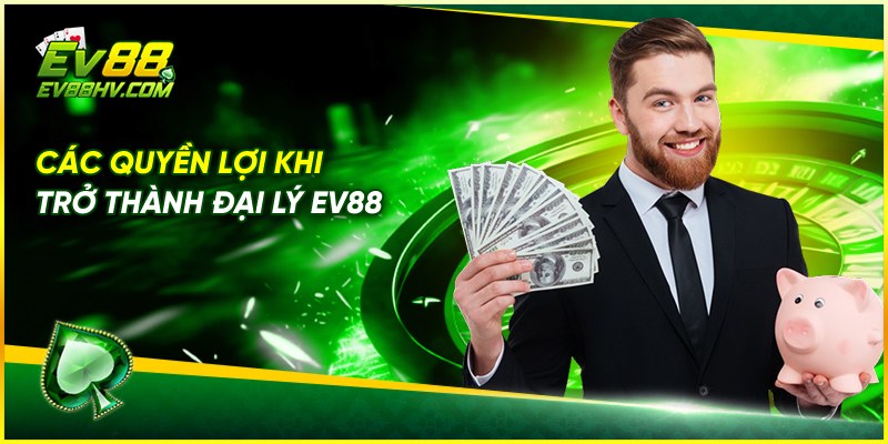 Các Quyền Lợi Khi Trở Thành Đại Lý EV88