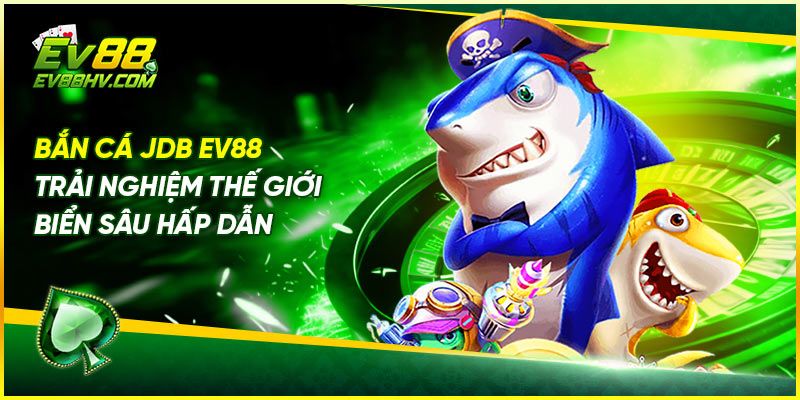 Bắn Cá JDB EV88 – Trải Nghiệm Thế Giới Biển Sâu Hấp Dẫn