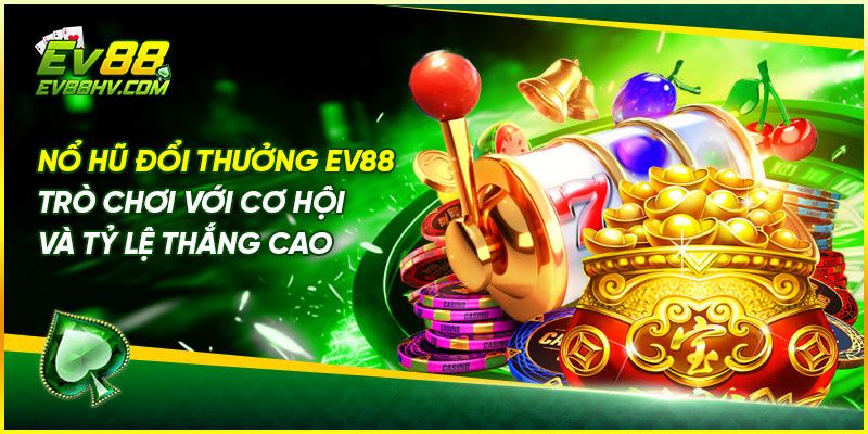 Nổ Hũ Đổi Thưởng Ev88 Trò Chơi Với Cơ Hội Và Tỷ Lệ Thắng Cao