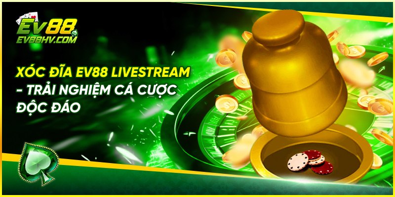 Xóc Đĩa EV88 Livestream - Trải Nghiệm Cá Cược Độc Đáo